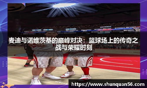 麦迪与诺维茨基的巅峰对决：篮球场上的传奇之战与荣耀时刻