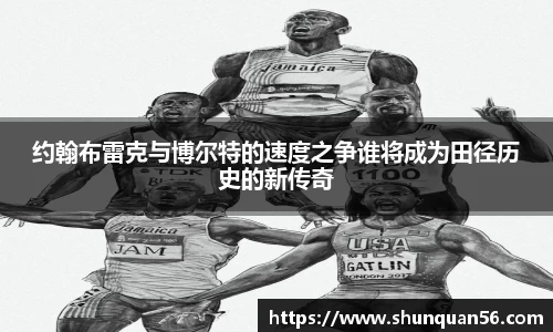 约翰布雷克与博尔特的速度之争谁将成为田径历史的新传奇