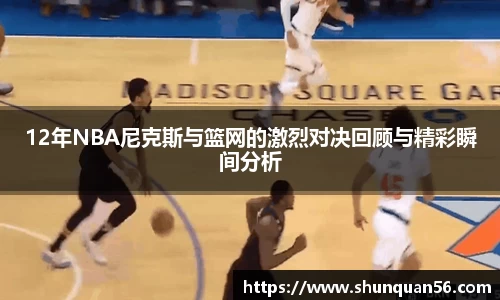 12年NBA尼克斯与篮网的激烈对决回顾与精彩瞬间分析